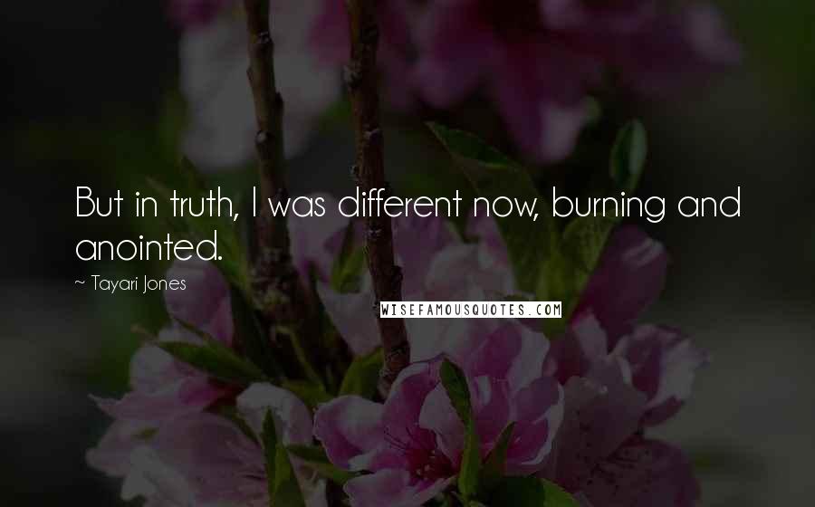 Tayari Jones Quotes: But in truth, I was different now, burning and anointed.