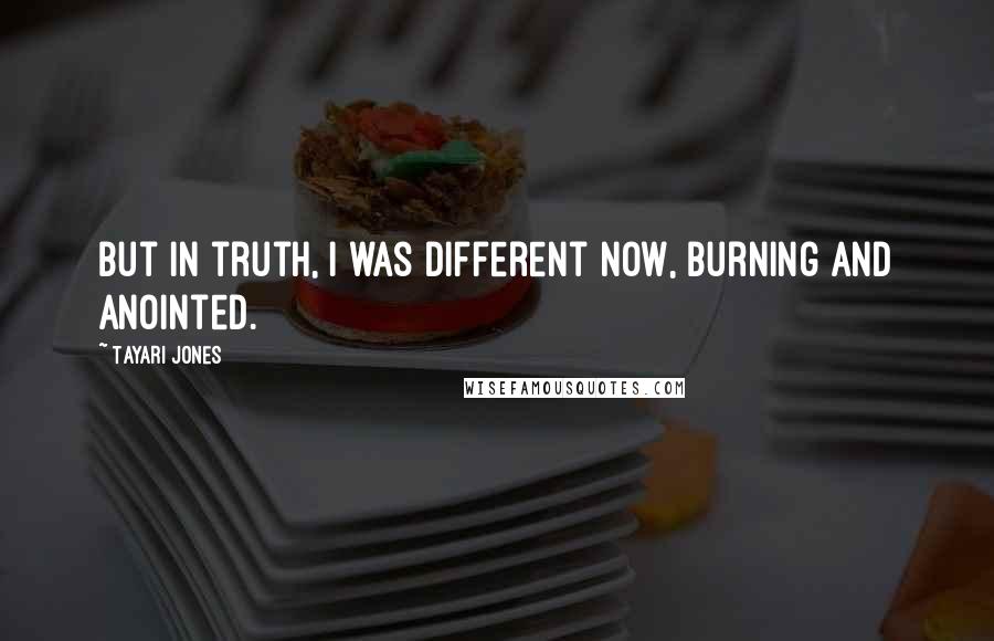 Tayari Jones Quotes: But in truth, I was different now, burning and anointed.