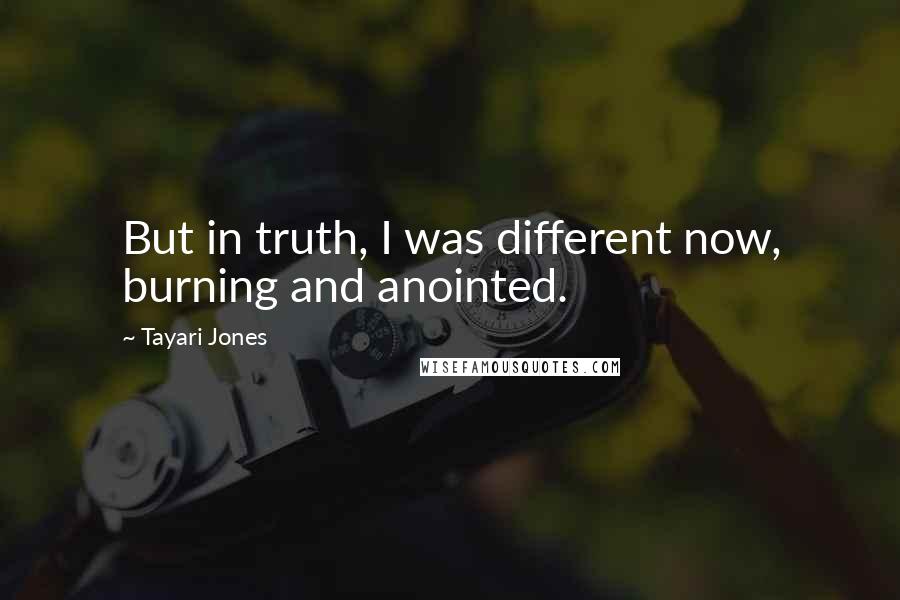 Tayari Jones Quotes: But in truth, I was different now, burning and anointed.