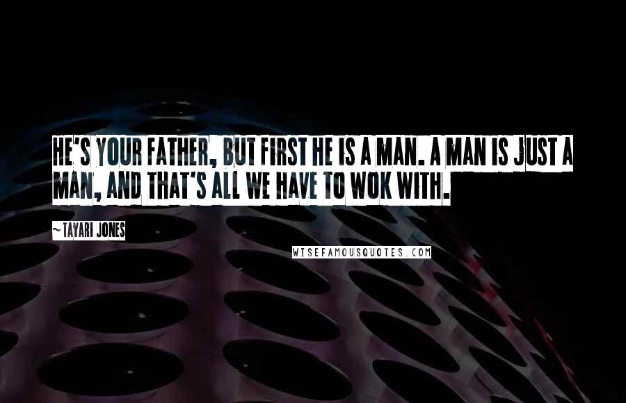 Tayari Jones Quotes: He's your father, but first he is a man. A man is just a man, and that's all we have to wok with.