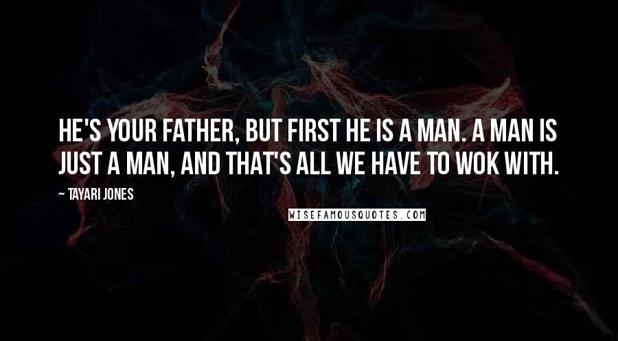 Tayari Jones Quotes: He's your father, but first he is a man. A man is just a man, and that's all we have to wok with.