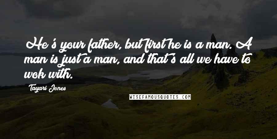 Tayari Jones Quotes: He's your father, but first he is a man. A man is just a man, and that's all we have to wok with.