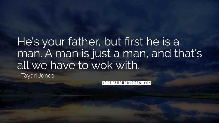 Tayari Jones Quotes: He's your father, but first he is a man. A man is just a man, and that's all we have to wok with.