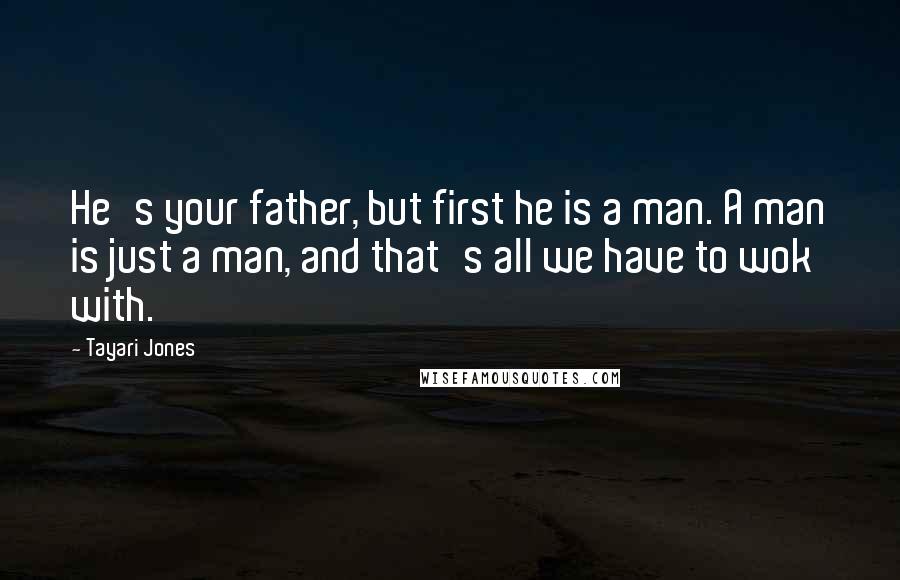 Tayari Jones Quotes: He's your father, but first he is a man. A man is just a man, and that's all we have to wok with.