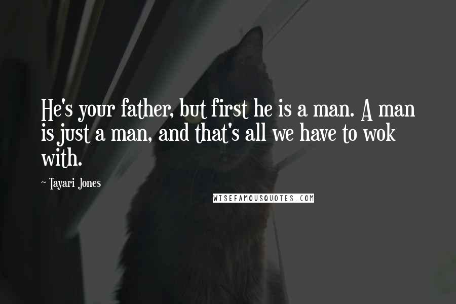 Tayari Jones Quotes: He's your father, but first he is a man. A man is just a man, and that's all we have to wok with.