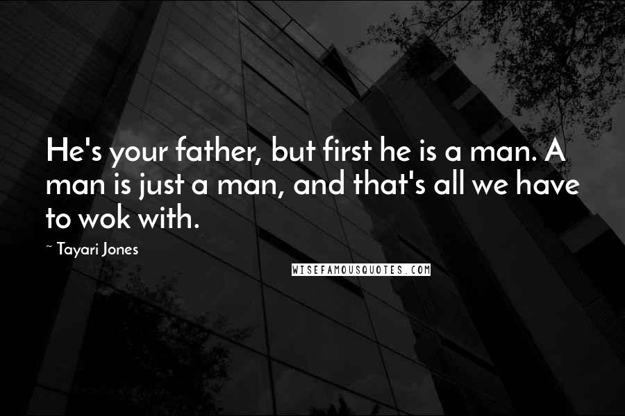 Tayari Jones Quotes: He's your father, but first he is a man. A man is just a man, and that's all we have to wok with.