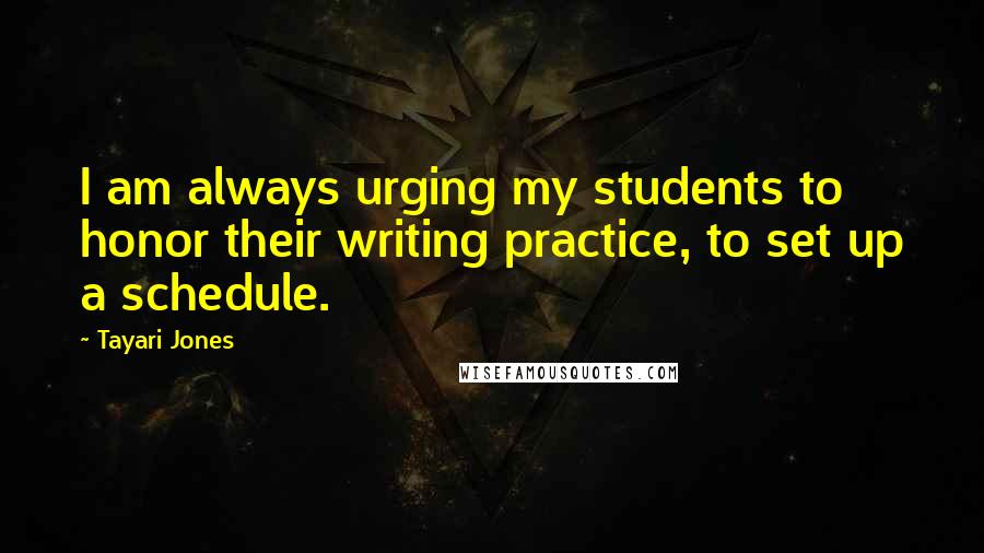 Tayari Jones Quotes: I am always urging my students to honor their writing practice, to set up a schedule.