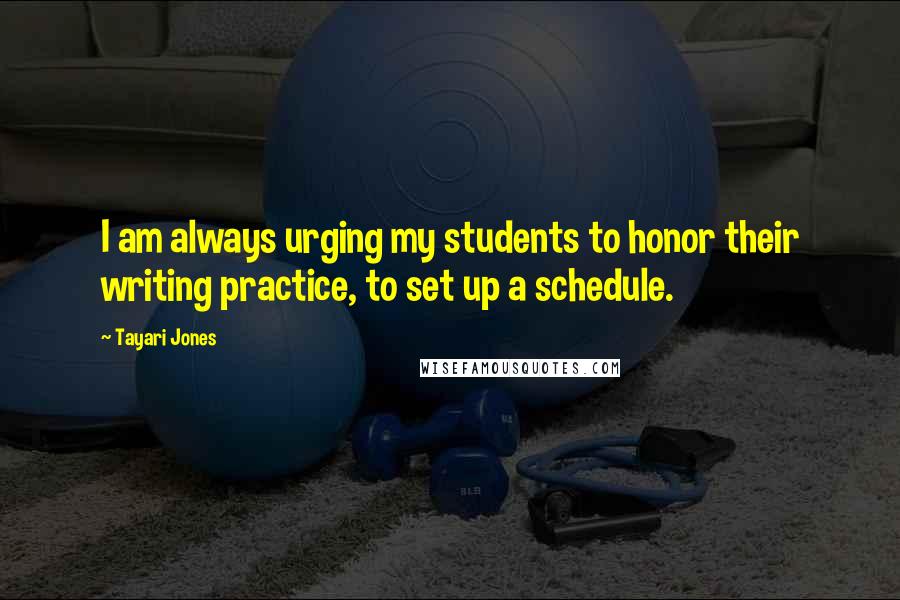 Tayari Jones Quotes: I am always urging my students to honor their writing practice, to set up a schedule.