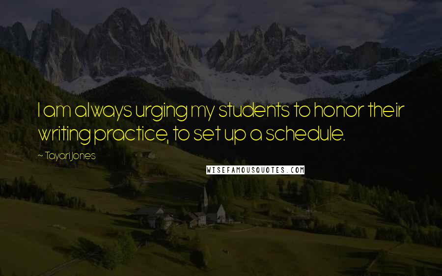 Tayari Jones Quotes: I am always urging my students to honor their writing practice, to set up a schedule.