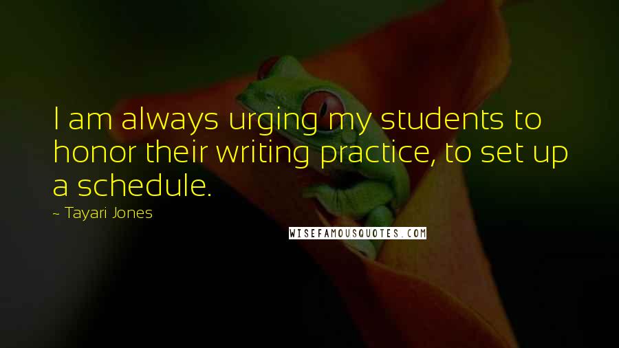 Tayari Jones Quotes: I am always urging my students to honor their writing practice, to set up a schedule.