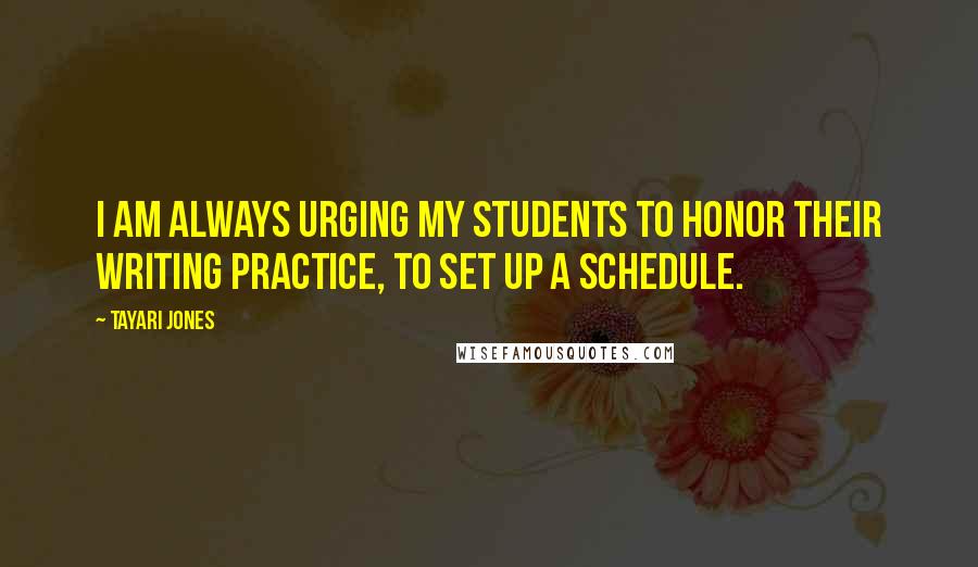 Tayari Jones Quotes: I am always urging my students to honor their writing practice, to set up a schedule.