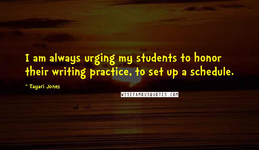 Tayari Jones Quotes: I am always urging my students to honor their writing practice, to set up a schedule.