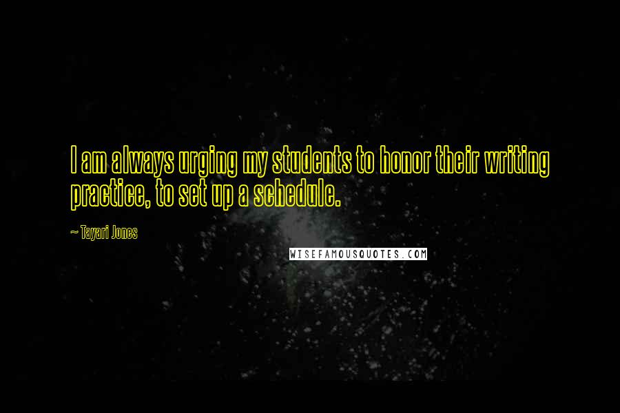 Tayari Jones Quotes: I am always urging my students to honor their writing practice, to set up a schedule.