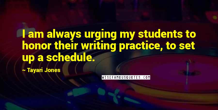 Tayari Jones Quotes: I am always urging my students to honor their writing practice, to set up a schedule.