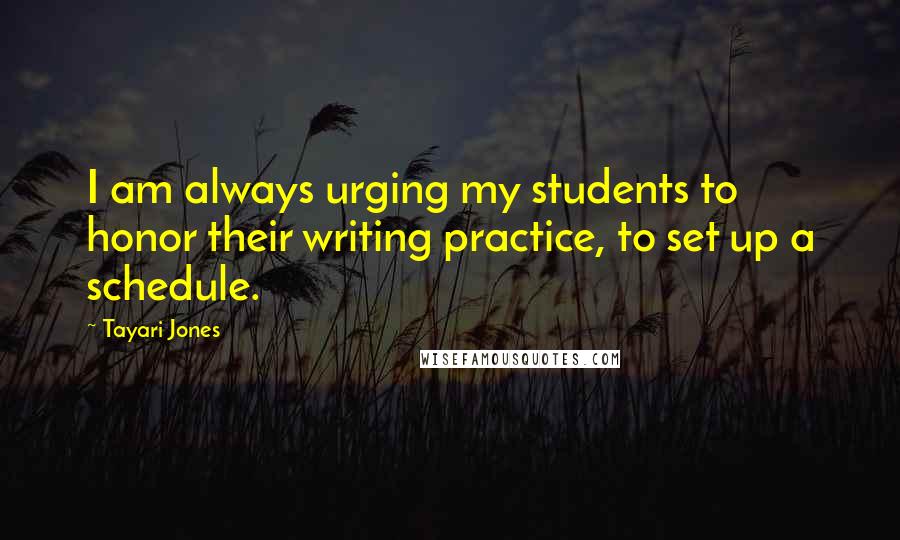 Tayari Jones Quotes: I am always urging my students to honor their writing practice, to set up a schedule.