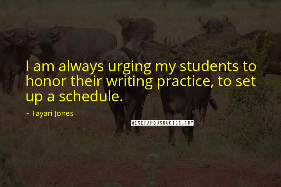 Tayari Jones Quotes: I am always urging my students to honor their writing practice, to set up a schedule.