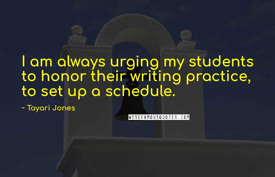 Tayari Jones Quotes: I am always urging my students to honor their writing practice, to set up a schedule.