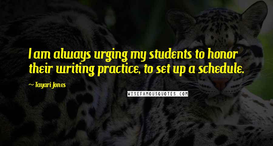 Tayari Jones Quotes: I am always urging my students to honor their writing practice, to set up a schedule.