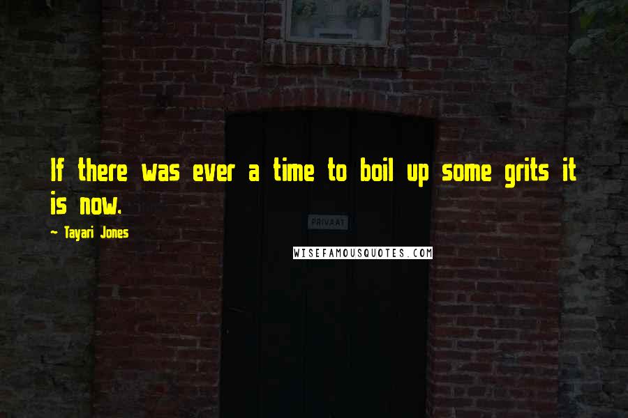 Tayari Jones Quotes: If there was ever a time to boil up some grits it is now.