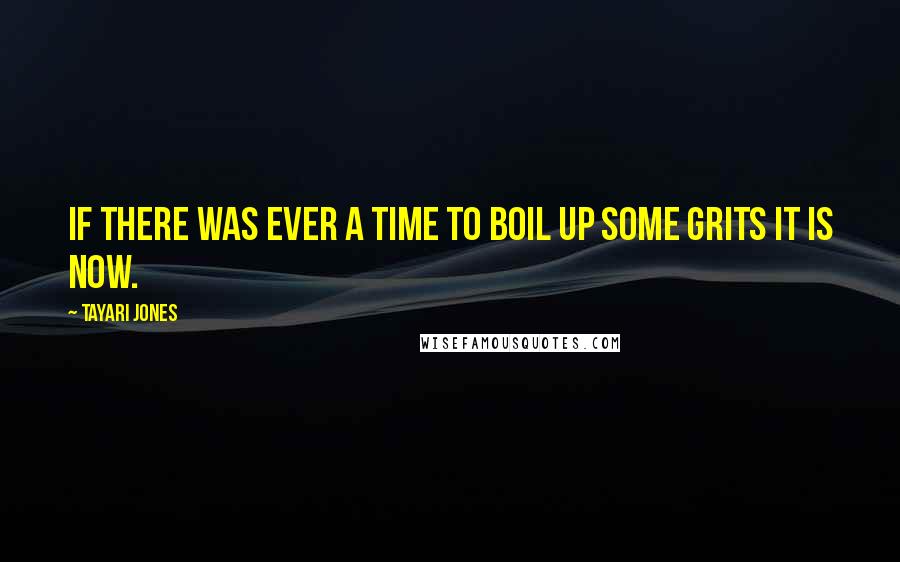 Tayari Jones Quotes: If there was ever a time to boil up some grits it is now.