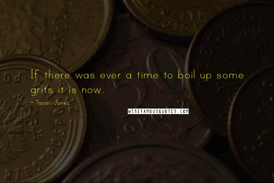 Tayari Jones Quotes: If there was ever a time to boil up some grits it is now.
