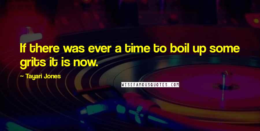 Tayari Jones Quotes: If there was ever a time to boil up some grits it is now.