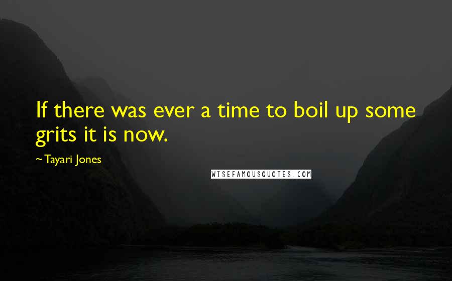 Tayari Jones Quotes: If there was ever a time to boil up some grits it is now.