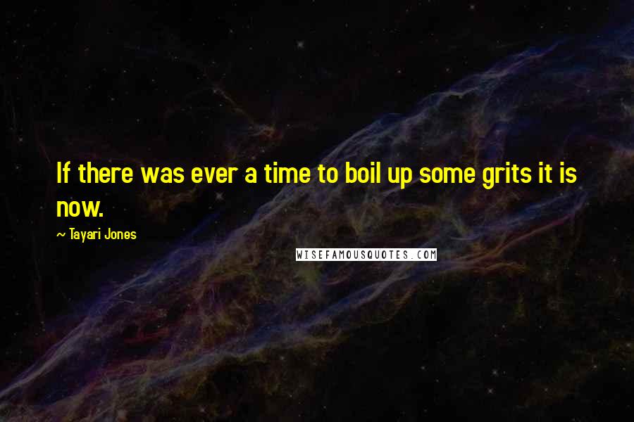 Tayari Jones Quotes: If there was ever a time to boil up some grits it is now.