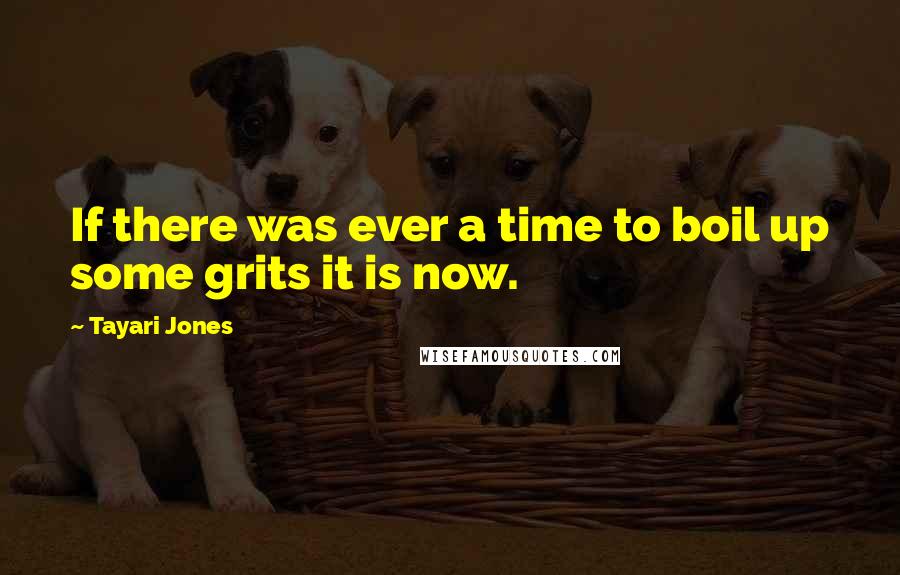 Tayari Jones Quotes: If there was ever a time to boil up some grits it is now.
