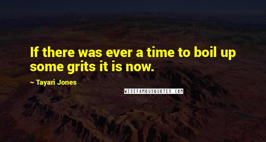 Tayari Jones Quotes: If there was ever a time to boil up some grits it is now.