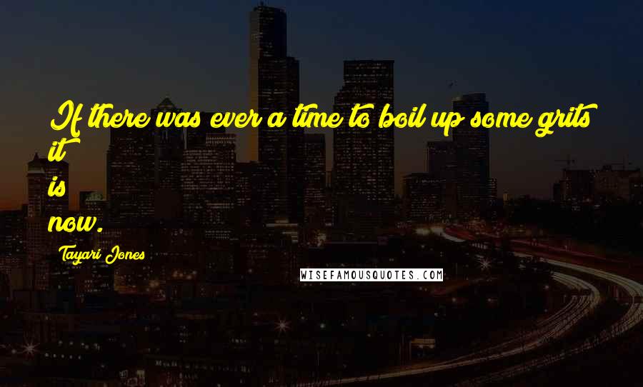 Tayari Jones Quotes: If there was ever a time to boil up some grits it is now.