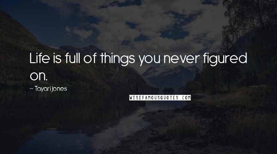 Tayari Jones Quotes: Life is full of things you never figured on.