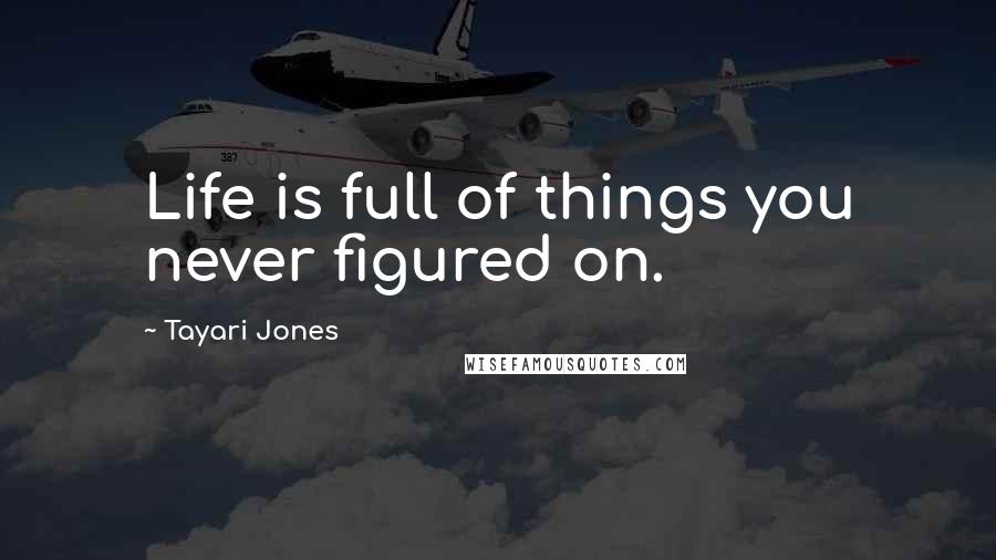 Tayari Jones Quotes: Life is full of things you never figured on.