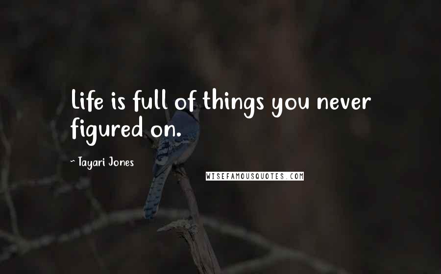 Tayari Jones Quotes: Life is full of things you never figured on.