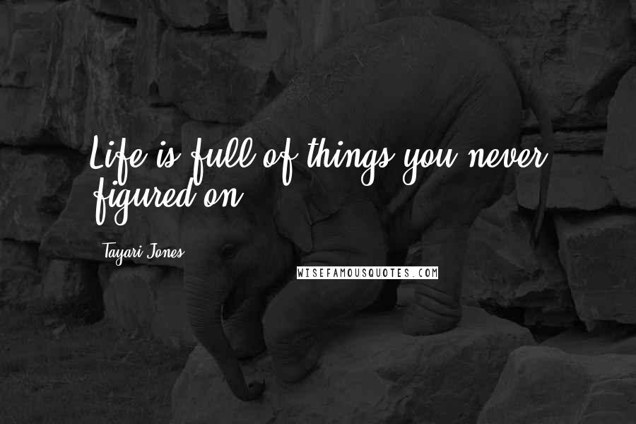 Tayari Jones Quotes: Life is full of things you never figured on.