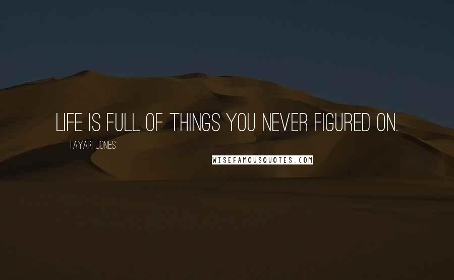 Tayari Jones Quotes: Life is full of things you never figured on.