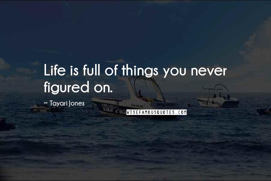 Tayari Jones Quotes: Life is full of things you never figured on.