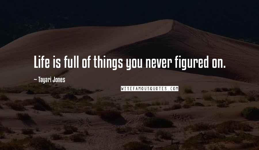 Tayari Jones Quotes: Life is full of things you never figured on.