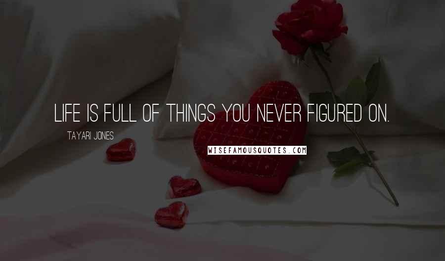 Tayari Jones Quotes: Life is full of things you never figured on.