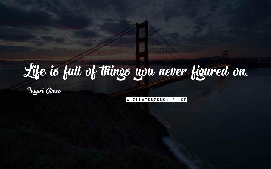 Tayari Jones Quotes: Life is full of things you never figured on.