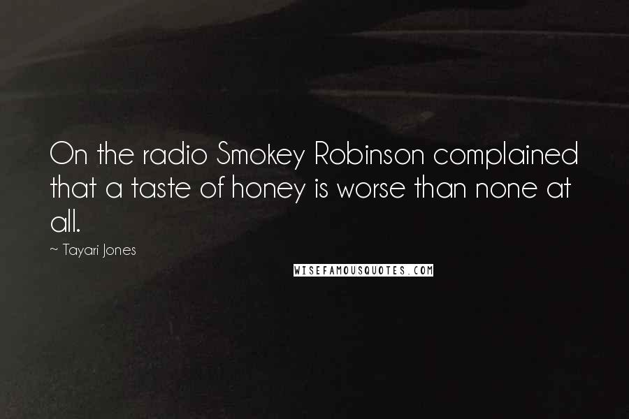 Tayari Jones Quotes: On the radio Smokey Robinson complained that a taste of honey is worse than none at all.