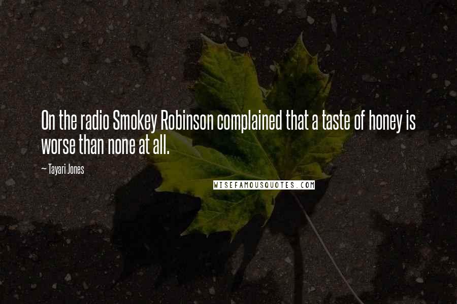 Tayari Jones Quotes: On the radio Smokey Robinson complained that a taste of honey is worse than none at all.