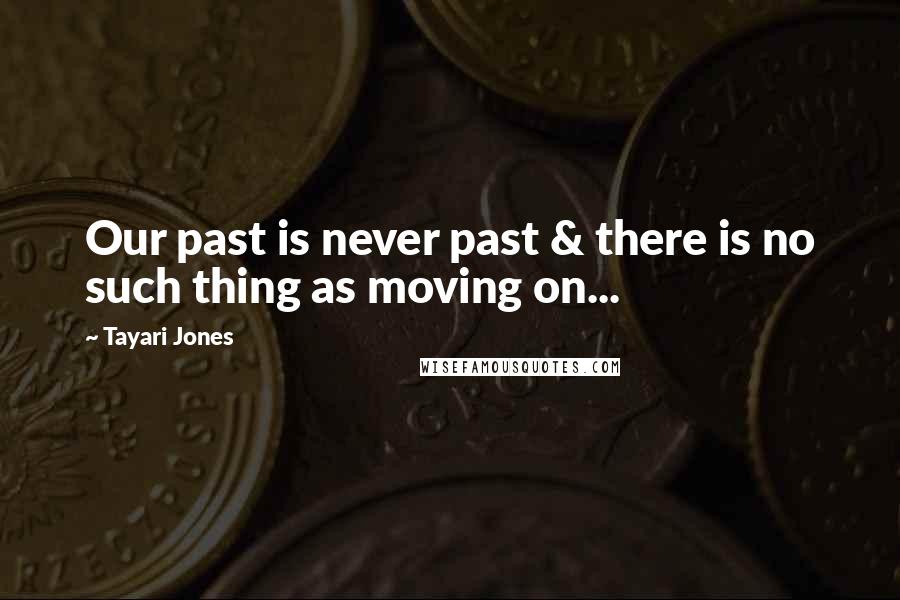 Tayari Jones Quotes: Our past is never past & there is no such thing as moving on...