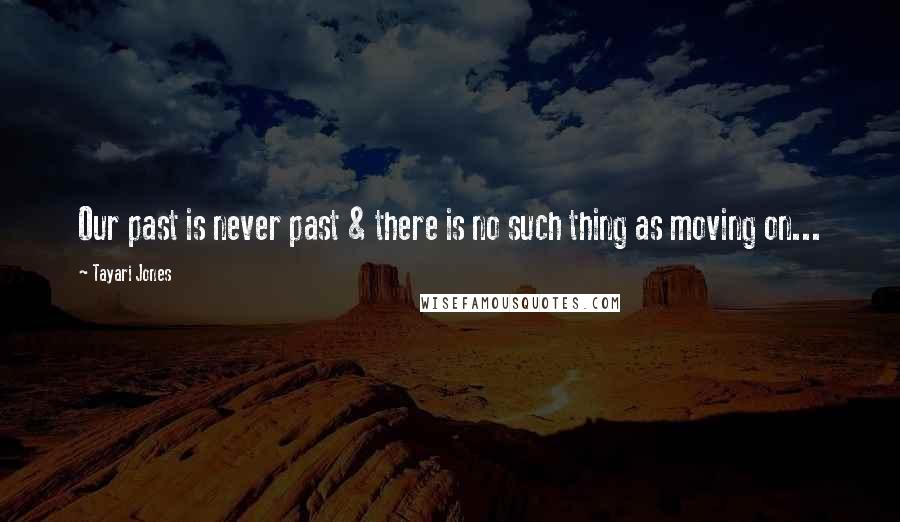 Tayari Jones Quotes: Our past is never past & there is no such thing as moving on...