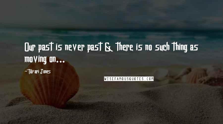 Tayari Jones Quotes: Our past is never past & there is no such thing as moving on...