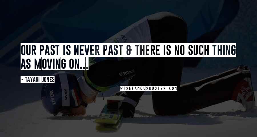 Tayari Jones Quotes: Our past is never past & there is no such thing as moving on...