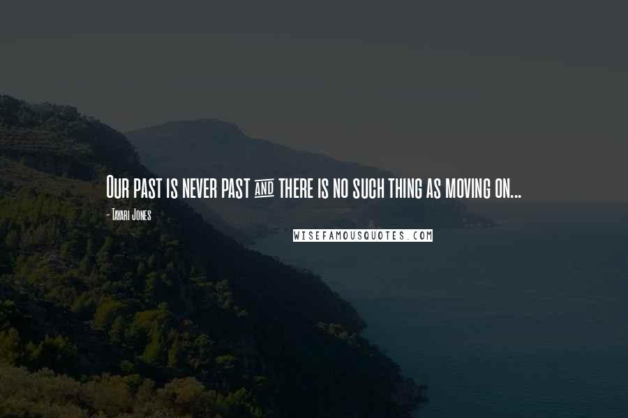 Tayari Jones Quotes: Our past is never past & there is no such thing as moving on...