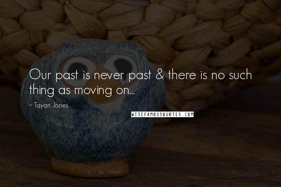 Tayari Jones Quotes: Our past is never past & there is no such thing as moving on...