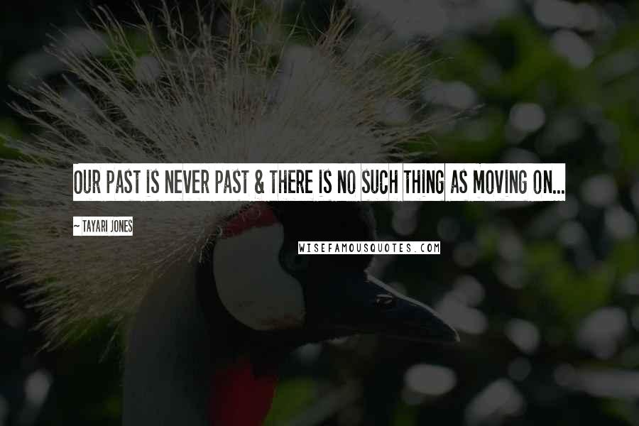 Tayari Jones Quotes: Our past is never past & there is no such thing as moving on...