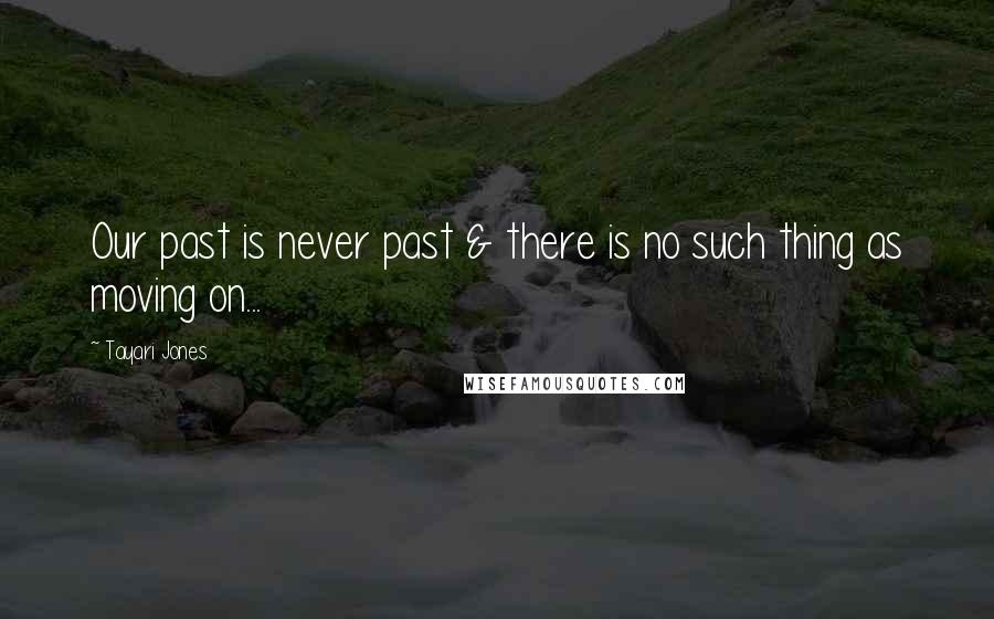Tayari Jones Quotes: Our past is never past & there is no such thing as moving on...